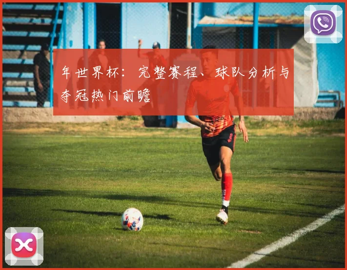年世界杯：完整赛程、球队分析与夺冠热门前瞻