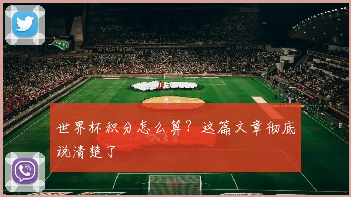 世界杯积分怎么算？这篇文章彻底说清楚了