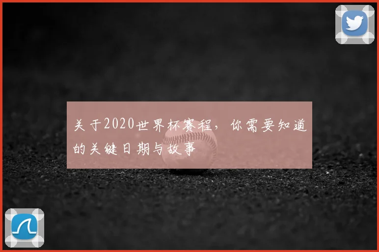 关于2020世界杯赛程，你需要知道的关键日期与故事
