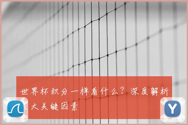 世界杯积分一样看什么？深度解析五大关键因素
