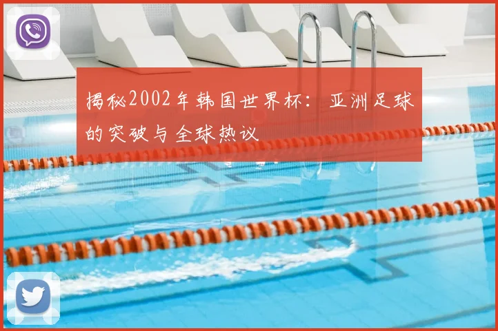 揭秘2002年韩国世界杯：亚洲足球的突破与全球热议