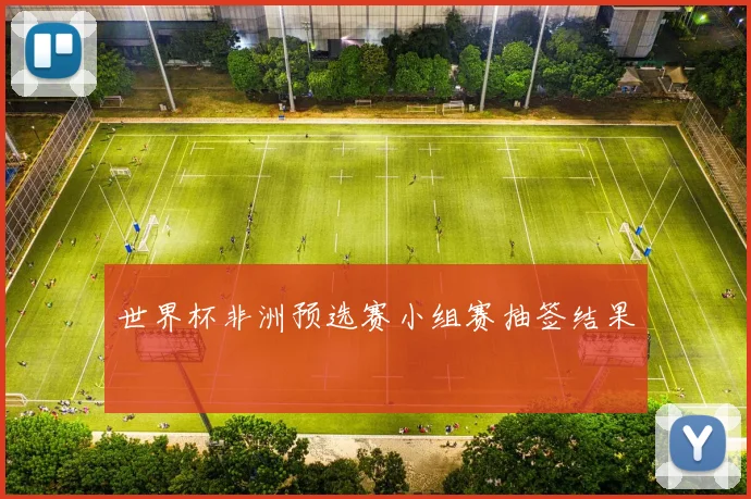 世界杯非洲预选赛小组赛抽签结果