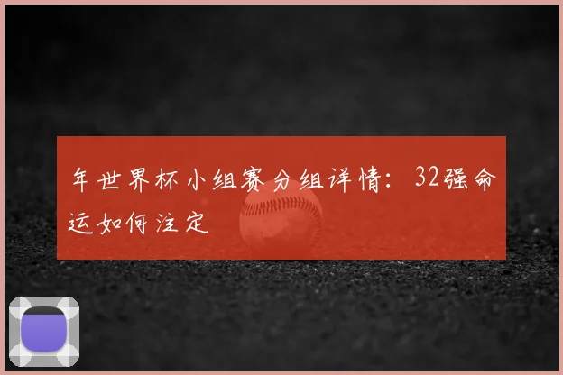 年世界杯小组赛分组详情：32强命运如何注定