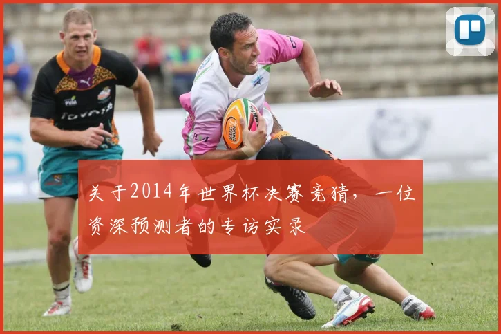 关于2014年世界杯决赛竞猜，一位资深预测者的专访实录