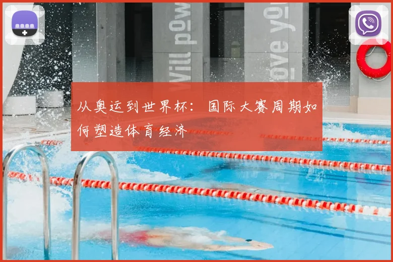 从奥运到世界杯:国际大赛周期如何塑造体育经济