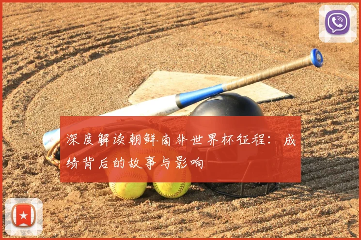 深度解读朝鲜南非世界杯征程:成绩背后的故事与影响