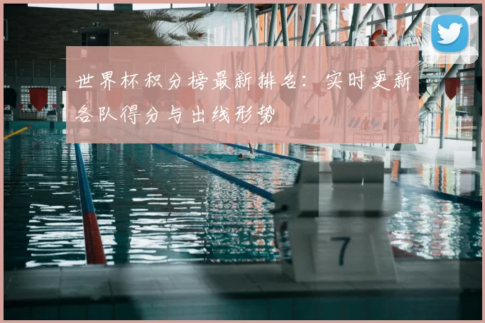 世界杯积分榜最新排名：实时更新各队得分与出线形势