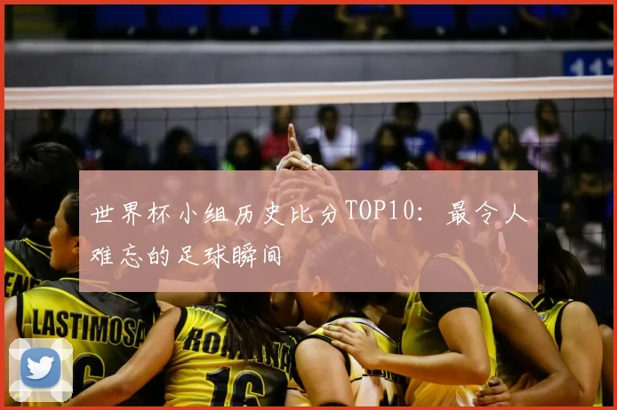 世界杯小组历史比分TOP10：最令人难忘的足球瞬间