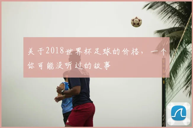 关于2018世界杯足球的价格，一个你可能没听过的故事