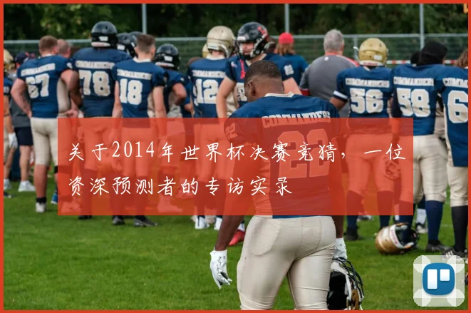 关于2014年世界杯决赛竞猜，一位资深预测者的专访实录