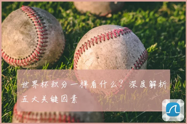 世界杯积分一样看什么？深度解析五大关键因素