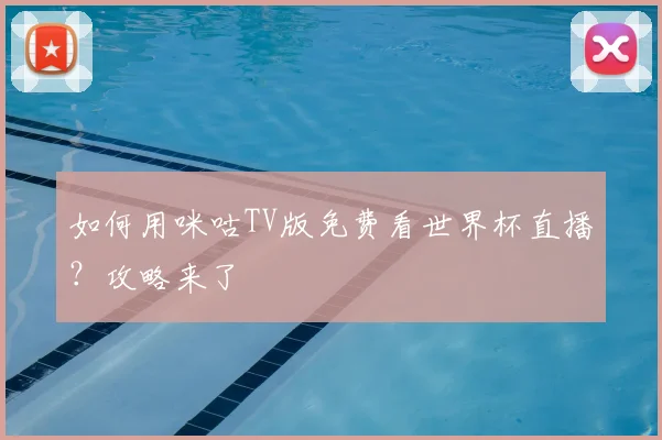 如何用咪咕TV版免费看世界杯直播？攻略来了