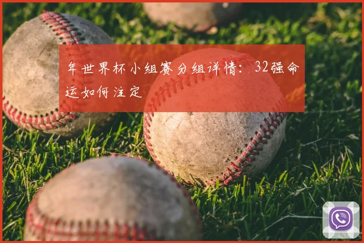 年世界杯小组赛分组详情:32强命运如何注定