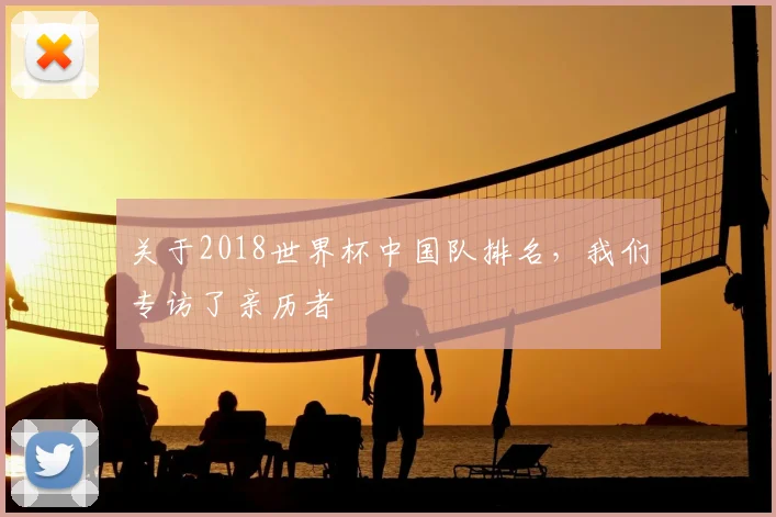 关于2018世界杯中国队排名，我们专访了亲历者